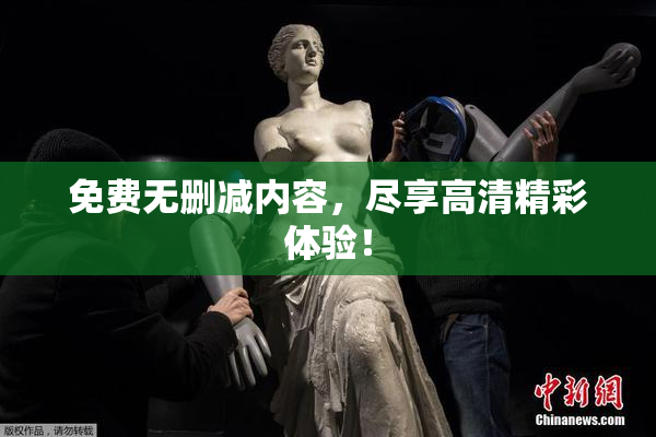 免费无删减内容，尽享高清精彩体验！