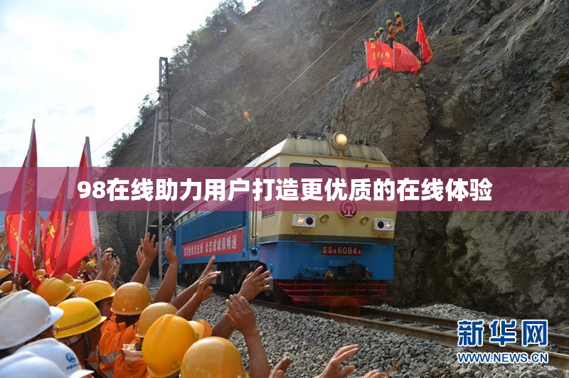 98在线助力用户打造更优质的在线体验