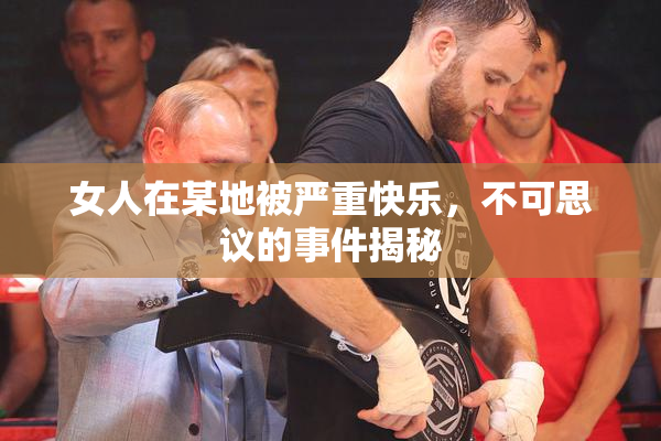 女人在某地被严重快乐，不可思议的事件揭秘