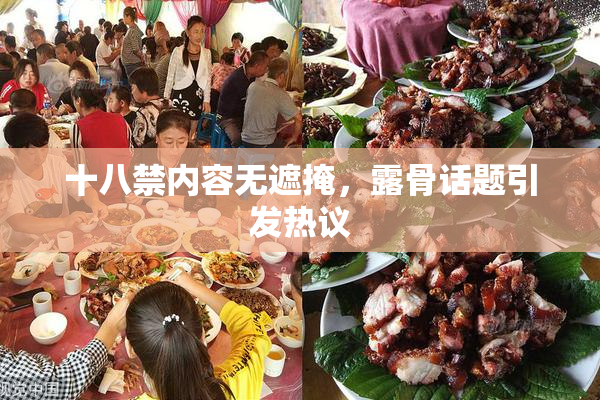 十八禁内容无遮掩，露骨话题引发热议