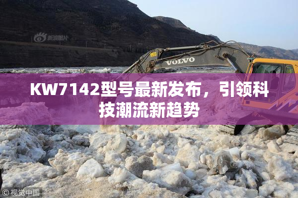 KW7142型号最新发布，引领科技潮流新趋势