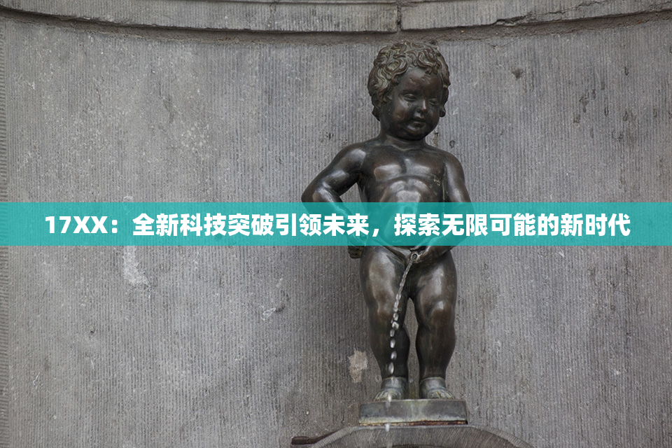 17XX：全新科技突破引领未来，探索无限可能的新时代