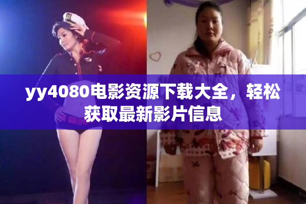yy4080电影资源下载大全，轻松获取最新影片信息