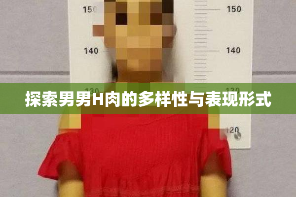 探索男男H肉的多样性与表现形式