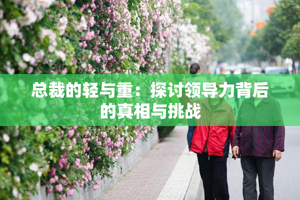 总裁的轻与重：探讨领导力背后的真相与挑战