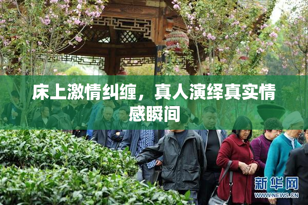 床上激情纠缠，真人演绎真实情感瞬间