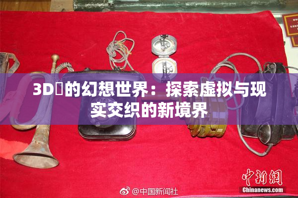 3D姉的幻想世界：探索虚拟与现实交织的新境界
