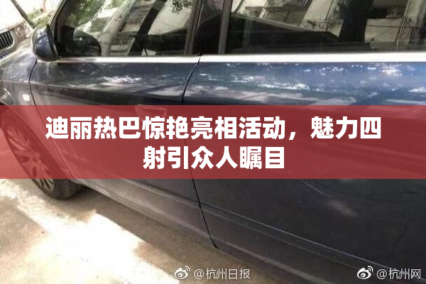 迪丽热巴惊艳亮相活动，魅力四射引众人瞩目
