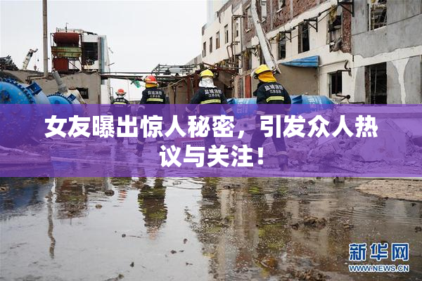 女友曝出惊人秘密，引发众人热议与关注！