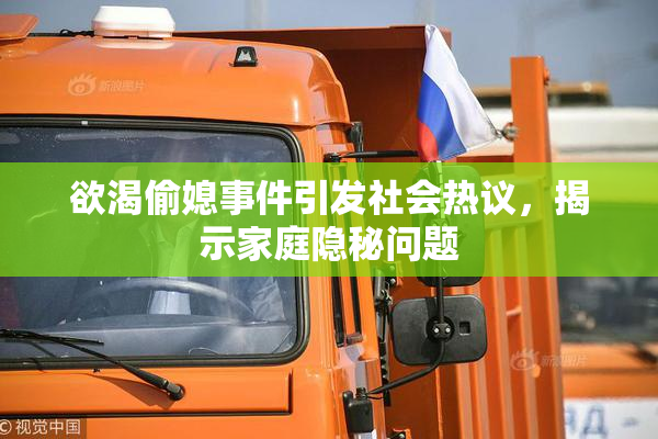 欲渴偷媳事件引发社会热议，揭示家庭隐秘问题
