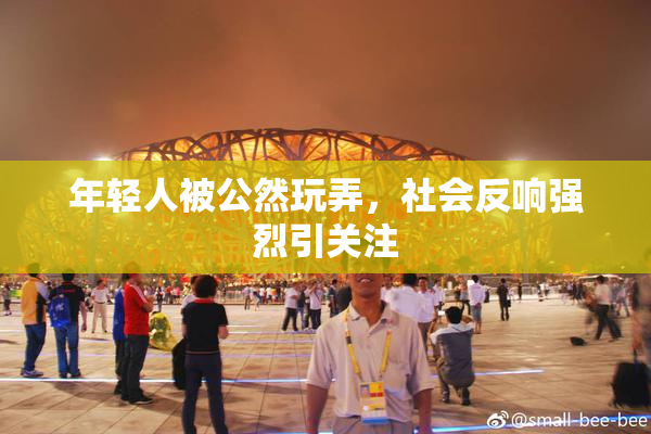 年轻人被公然玩弄，社会反响强烈引关注