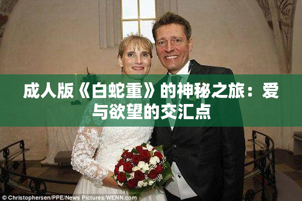 成人版《白蛇重》的神秘之旅：爱与欲望的交汇点