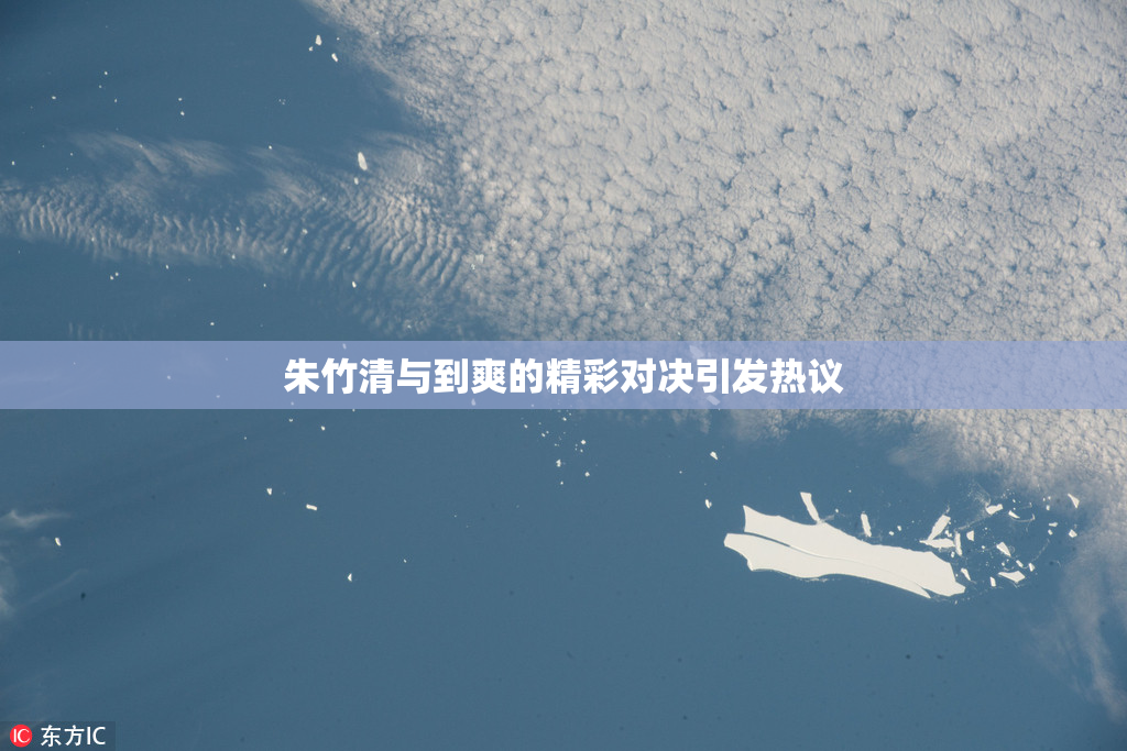 朱竹清与到爽的精彩对决引发热议