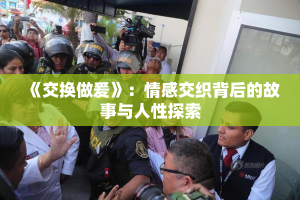 《交换做爰》：情感交织背后的故事与人性探索