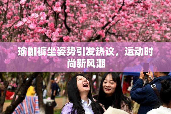 瑜伽裤坐姿势引发热议，运动时尚新风潮