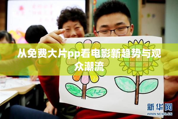 从免费大片pp看电影新趋势与观众潮流
