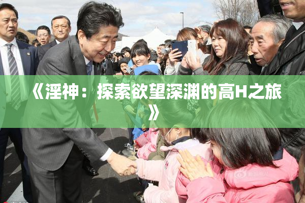 《淫神：探索欲望深渊的高H之旅》