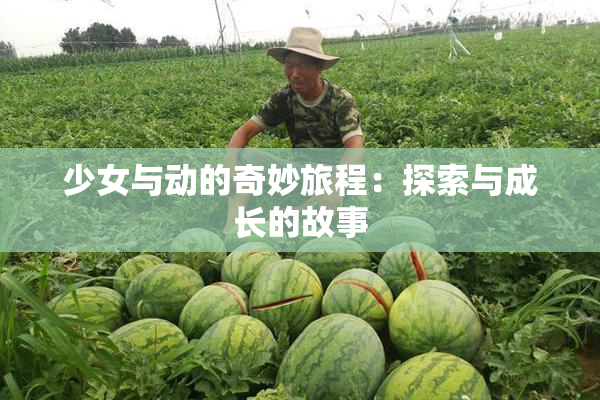少女与动的奇妙旅程：探索与成长的故事