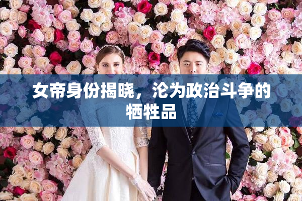 女帝身份揭晓，沦为政治斗争的牺牲品