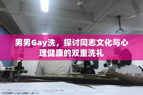 男男Gay洗，探讨同志文化与心理健康的双重洗礼