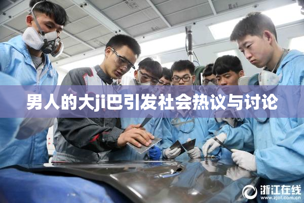 男人的大ji巴引发社会热议与讨论