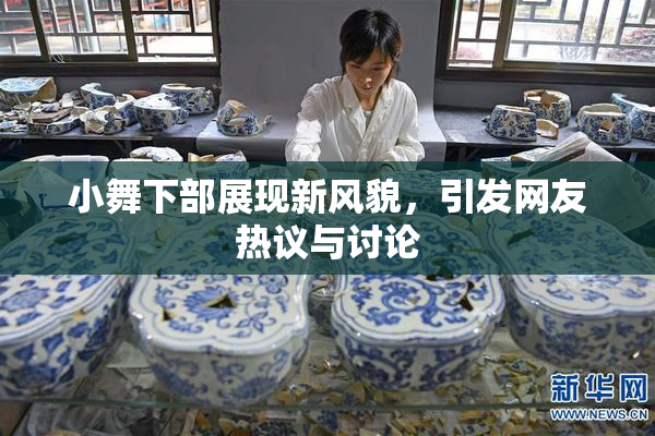 小舞下部展现新风貌，引发网友热议与讨论