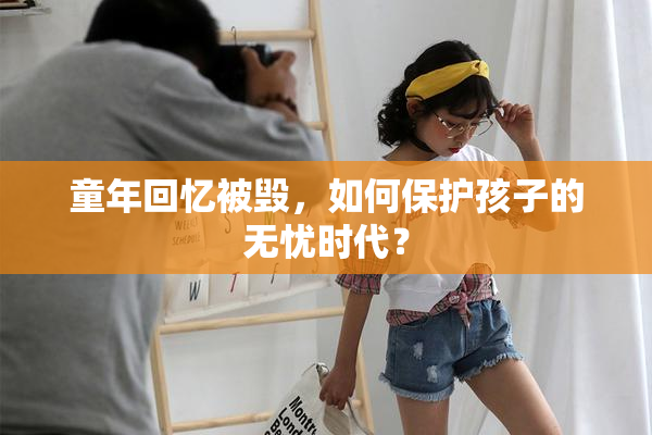 童年回忆被毁，如何保护孩子的无忧时代？