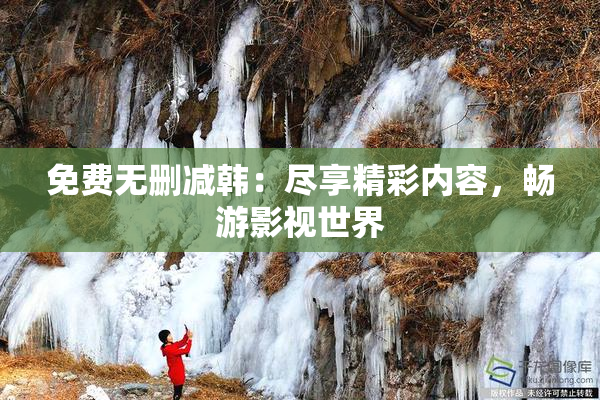 免费无删减韩：尽享精彩内容，畅游影视世界