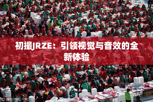 初撮JRZE：引领视觉与音效的全新体验