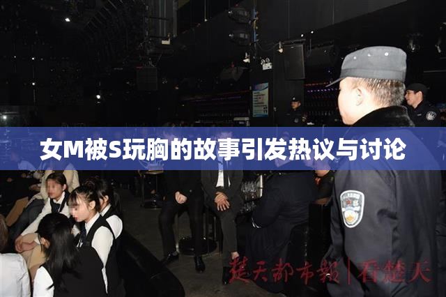 女M被S玩胸的故事引发热议与讨论