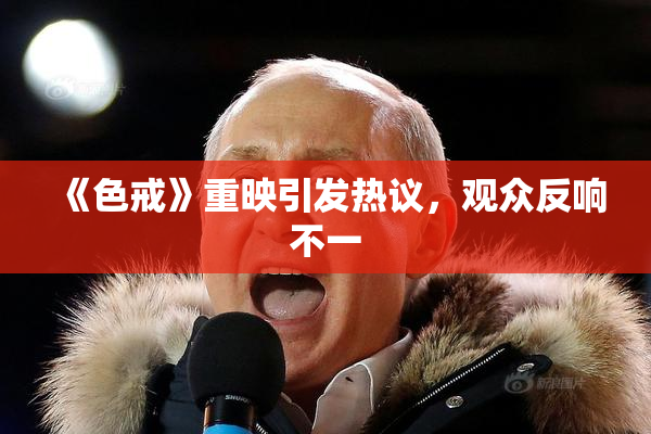 《色戒》重映引发热议，观众反响不一