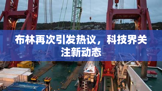 布林再次引发热议，科技界关注新动态