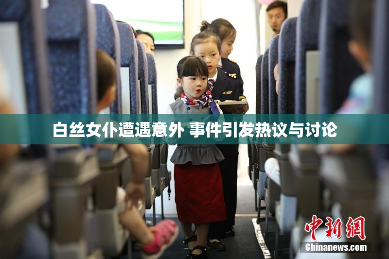 白丝女仆遭遇意外 事件引发热议与讨论