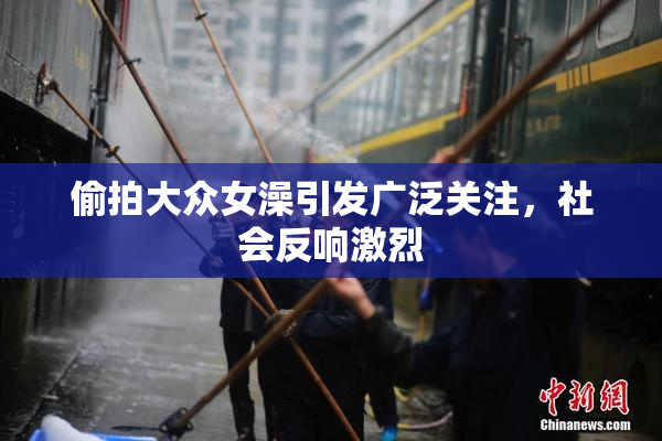 偷拍大众女澡引发广泛关注，社会反响激烈