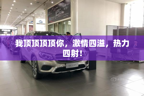 我顶顶顶顶你，激情四溢，热力四射！