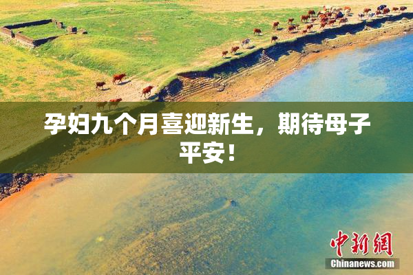 孕妇九个月喜迎新生，期待母子平安！