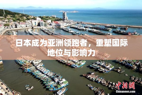 日本成为亚洲领跑者，重塑国际地位与影响力