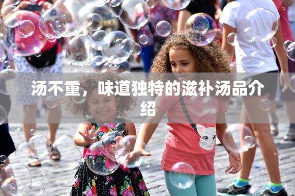 汤不重，味道独特的滋补汤品介绍