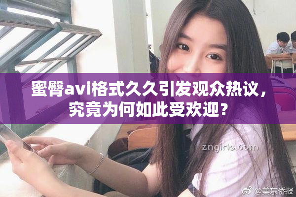 蜜臀avi格式久久引发观众热议，究竟为何如此受欢迎？