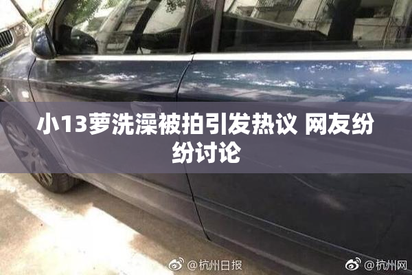 小13萝洗澡被拍引发热议 网友纷纷讨论