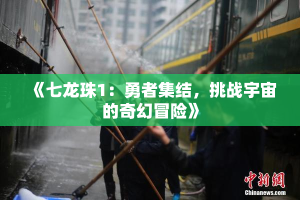 《七龙珠1：勇者集结，挑战宇宙的奇幻冒险》