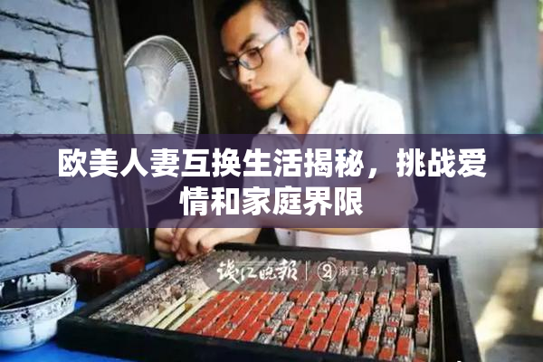 欧美人妻互换生活揭秘，挑战爱情和家庭界限