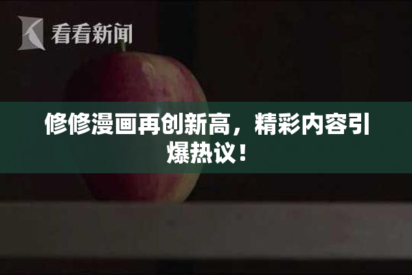 修修漫画再创新高，精彩内容引爆热议！