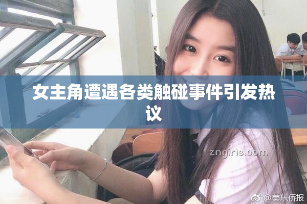 女主角遭遇各类触碰事件引发热议