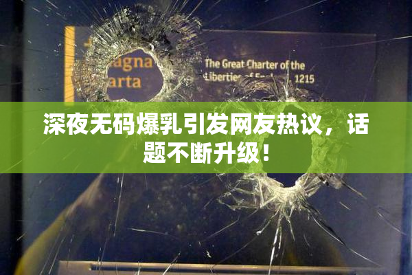 深夜无码爆乳引发网友热议，话题不断升级！
