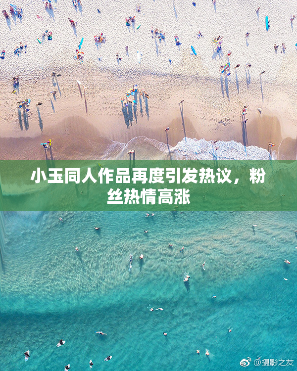 小玉同人作品再度引发热议，粉丝热情高涨