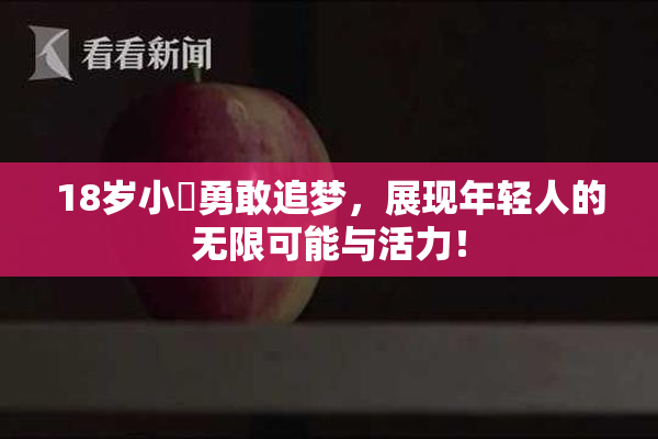 18岁小泬勇敢追梦，展现年轻人的无限可能与活力！