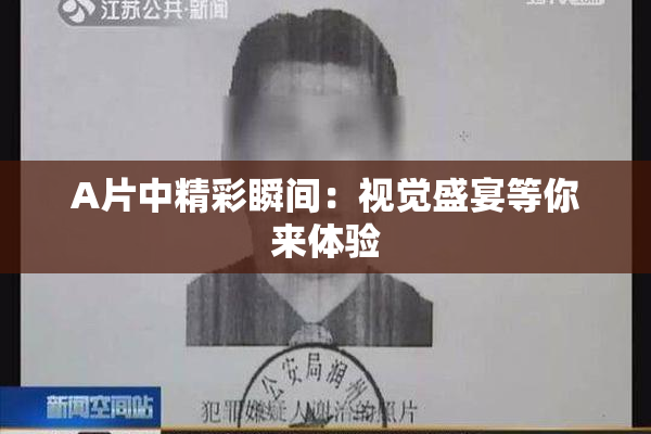 A片中精彩瞬间：视觉盛宴等你来体验