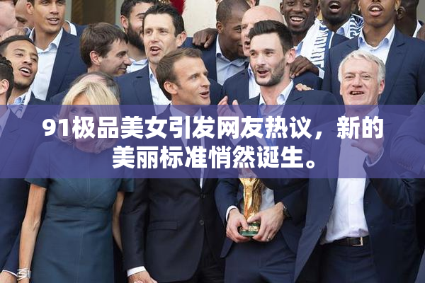 91极品美女引发网友热议，新的美丽标准悄然诞生。