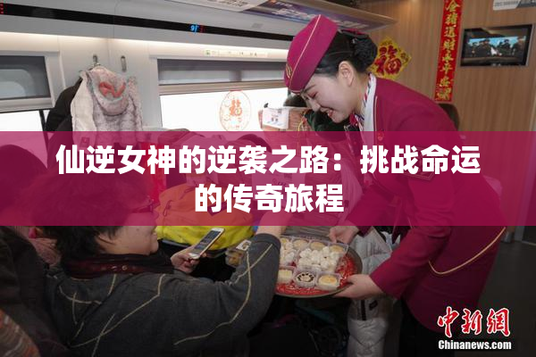仙逆女神的逆袭之路：挑战命运的传奇旅程